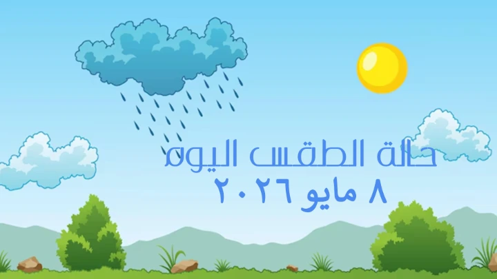 حالة الطقس اليوم 8 مايو 2026