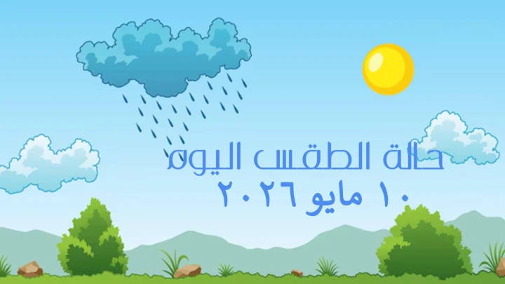 حالة الطقس ليوم الأحد الموافق 10 مايو 2026