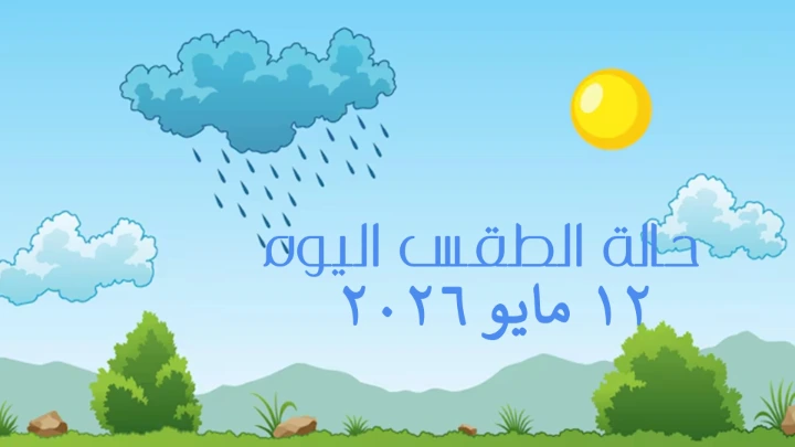 حالة الطقس ليوم الثلاثاء الموافق 12 مايو 2026