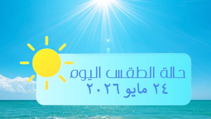 حالة الطقس ليوم الأحد الموافق 24 مايو 2026 حالة الطقس ليوم الأحد الموافق 24 مايو 2026