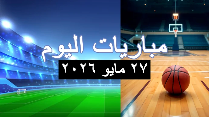 مباريات اليوم الأربعاء 27 مايو 2026 مباريات اليوم الأربعاء 27 مايو 2026