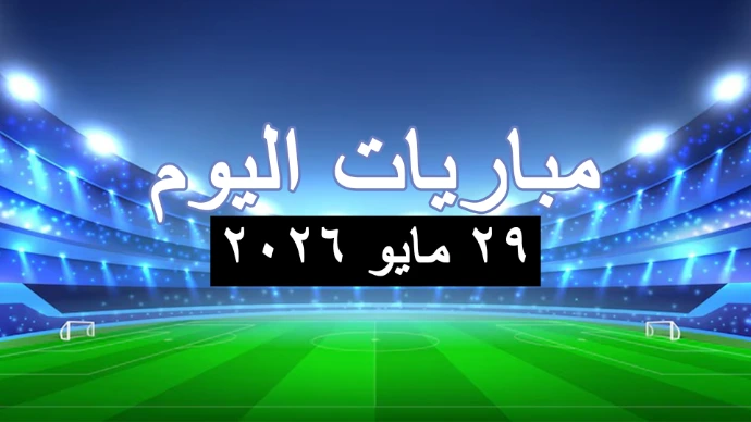 مباريات اليوم الجمعة 29 مايو 2026